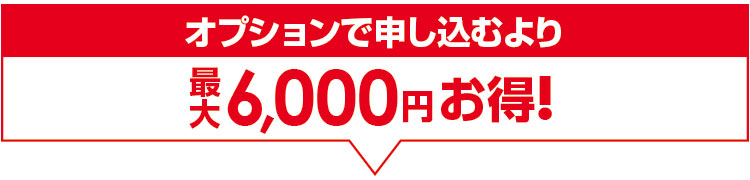 オプションで申し込むより最大6,000円お得！