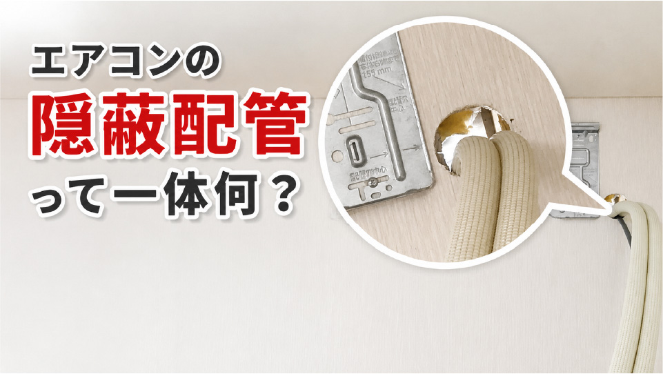 【隠蔽配管 完全マニュアル】エアコンの隠蔽配管って一体何？普通のエアコン取り付け工事とどう違う？工事内容から費用、注意点まで！